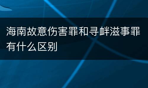 海南故意伤害罪和寻衅滋事罪有什么区别