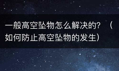 一般高空坠物怎么解决的？（如何防止高空坠物的发生）