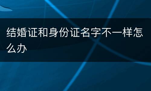 结婚证和身份证名字不一样怎么办