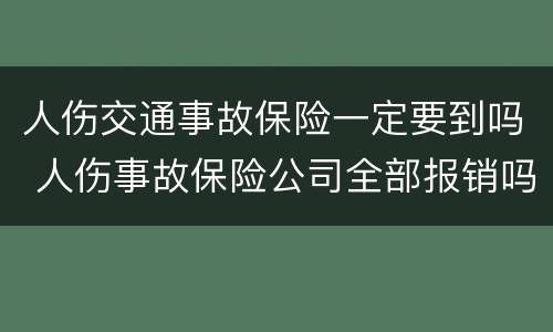 人伤交通事故保险一定要到吗 人伤事故保险公司全部报销吗