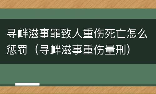 寻衅滋事罪致人重伤死亡怎么惩罚（寻衅滋事重伤量刑）