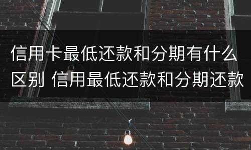 信用卡最低还款和分期有什么区别 信用最低还款和分期还款的区别