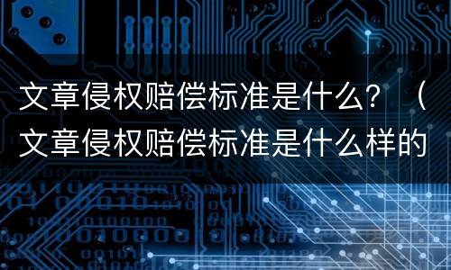文章侵权赔偿标准是什么？（文章侵权赔偿标准是什么样的）