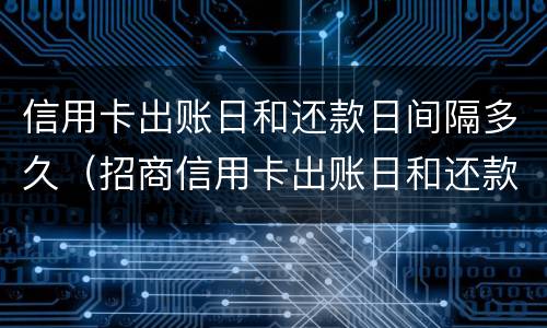 信用卡出账日和还款日间隔多久（招商信用卡出账日和还款日间隔多久）