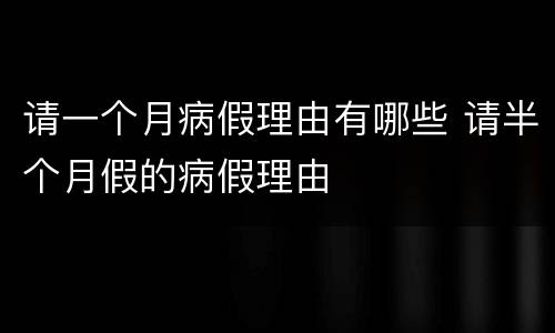 请一个月病假理由有哪些 请半个月假的病假理由
