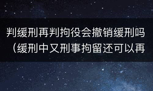 判缓刑再判拘役会撤销缓刑吗（缓刑中又刑事拘留还可以再判缓刑吗）
