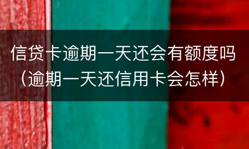信贷卡逾期一天还会有额度吗（逾期一天还信用卡会怎样）