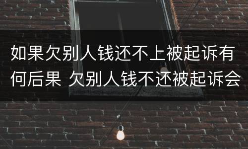 如果欠别人钱还不上被起诉有何后果 欠别人钱不还被起诉会有什么后果