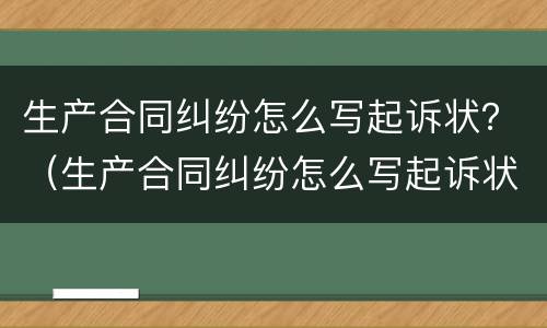 生产合同纠纷怎么写起诉状？（生产合同纠纷怎么写起诉状书）