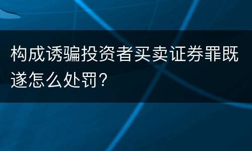 构成诱骗投资者买卖证券罪既遂怎么处罚?