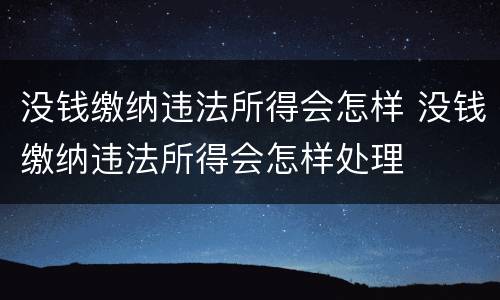 没钱缴纳违法所得会怎样 没钱缴纳违法所得会怎样处理