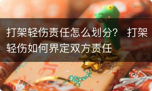 打架轻伤责任怎么划分？ 打架轻伤如何界定双方责任