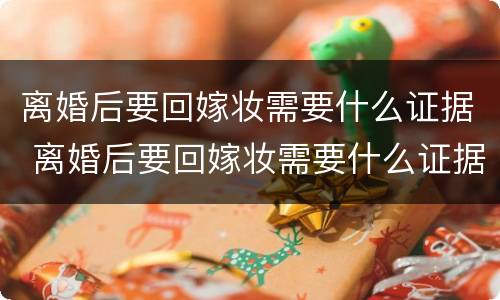 离婚后要回嫁妆需要什么证据 离婚后要回嫁妆需要什么证据呢