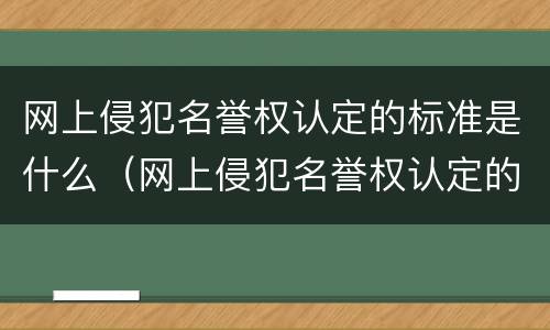 网上侵犯名誉权认定的标准是什么（网上侵犯名誉权认定的标准是什么意思）