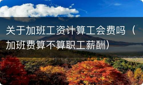 关于加班工资计算工会费吗（加班费算不算职工薪酬）