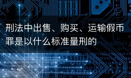 刑法中出售、购买、运输假币罪是以什么标准量刑的