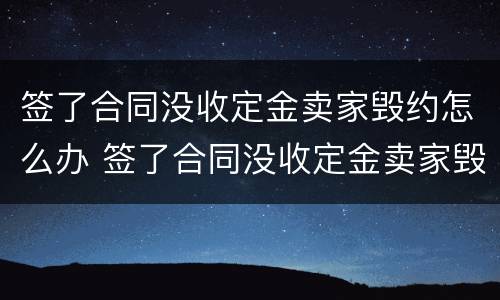 签了合同没收定金卖家毁约怎么办 签了合同没收定金卖家毁约怎么办呢
