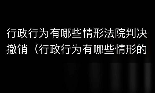 行政行为有哪些情形法院判决撤销（行政行为有哪些情形的人民法院判决撤销或者部分撤销）