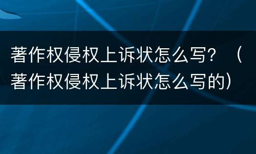 著作权侵权上诉状怎么写？（著作权侵权上诉状怎么写的）