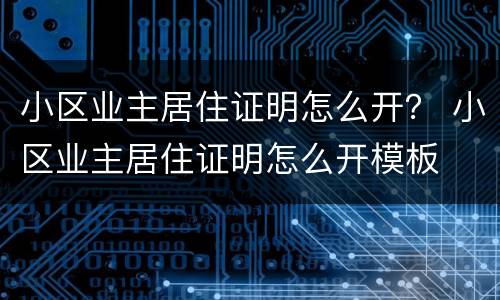 小区业主居住证明怎么开？ 小区业主居住证明怎么开模板