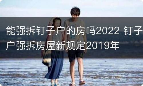 能强拆钉子户的房吗2022 钉子户强拆房屋新规定2019年