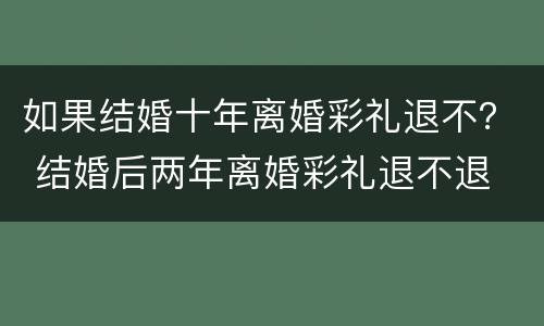 如果结婚十年离婚彩礼退不？ 结婚后两年离婚彩礼退不退