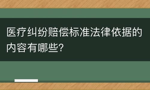 医疗纠纷赔偿标准法律依据的内容有哪些？