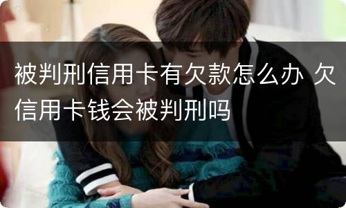被判刑信用卡有欠款怎么办 欠信用卡钱会被判刑吗