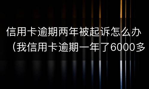 信用卡逾期两年被起诉怎么办（我信用卡逾期一年了6000多被起诉了怎么办）
