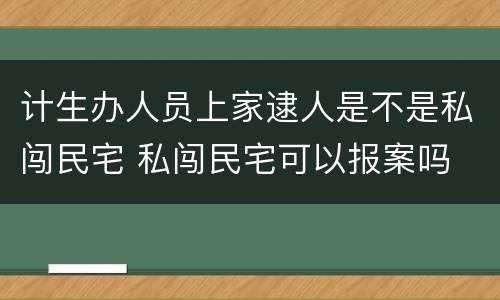 计生办人员上家逮人是不是私闯民宅 私闯民宅可以报案吗
