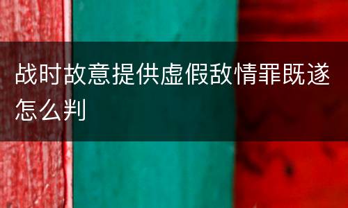 战时故意提供虚假敌情罪既遂怎么判