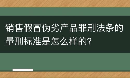 销售假冒伪劣产品罪刑法条的量刑标准是怎么样的？