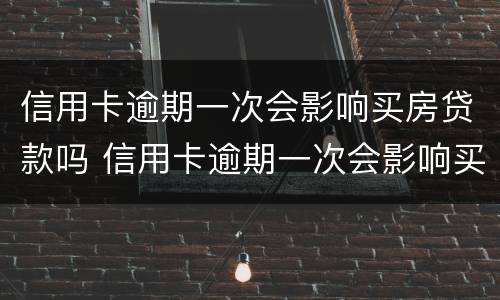 信用卡逾期一次会影响买房贷款吗 信用卡逾期一次会影响买房贷款吗