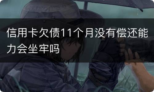 信用卡欠债11个月没有偿还能力会坐牢吗
