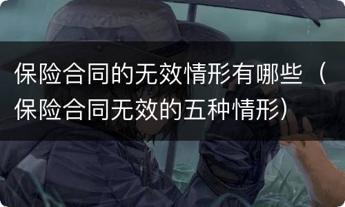 保险合同的无效情形有哪些（保险合同无效的五种情形）