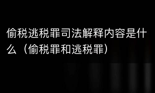 偷税逃税罪司法解释内容是什么（偷税罪和逃税罪）