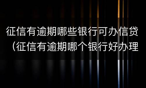 征信有逾期哪些银行可办信贷（征信有逾期哪个银行好办理贷款）