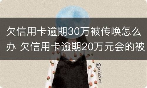 欠信用卡逾期30万被传唤怎么办 欠信用卡逾期20万元会的被判刑吗