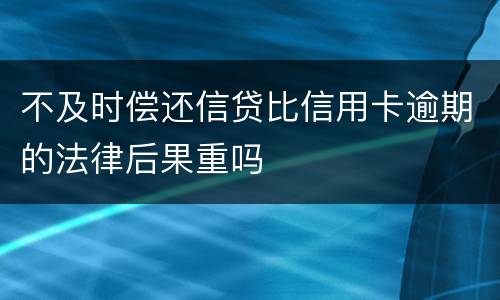 不及时偿还信贷比信用卡逾期的法律后果重吗