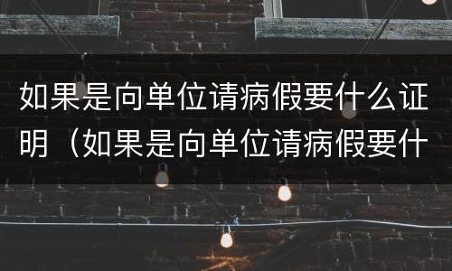 如果是向单位请病假要什么证明（如果是向单位请病假要什么证明材料）