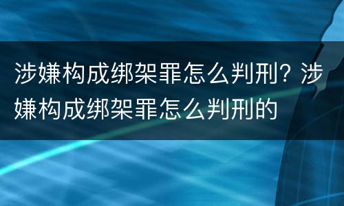 涉嫌构成绑架罪怎么判刑? 涉嫌构成绑架罪怎么判刑的