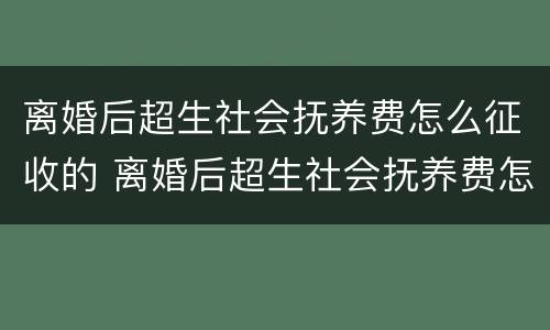 离婚后超生社会抚养费怎么征收的 离婚后超生社会抚养费怎么征收的呢
