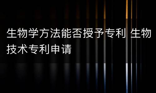 生物学方法能否授予专利 生物技术专利申请