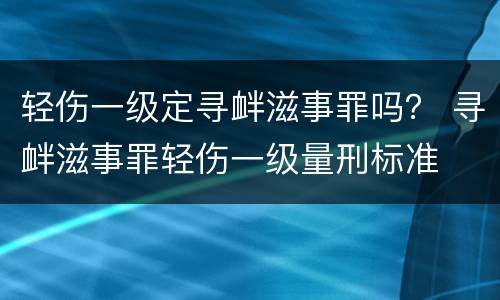 轻伤一级定寻衅滋事罪吗？ 寻衅滋事罪轻伤一级量刑标准