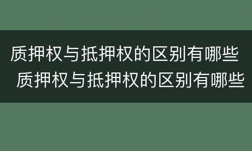质押权与抵押权的区别有哪些 质押权与抵押权的区别有哪些方面