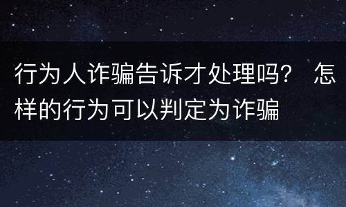 行为人诈骗告诉才处理吗？ 怎样的行为可以判定为诈骗