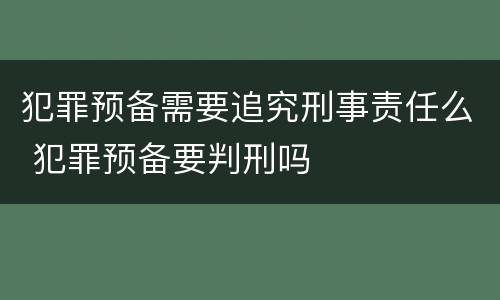 犯罪预备需要追究刑事责任么 犯罪预备要判刑吗