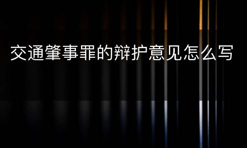 交通肇事罪的辩护意见怎么写