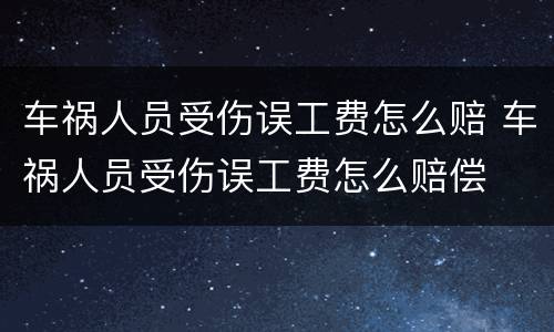 车祸人员受伤误工费怎么赔 车祸人员受伤误工费怎么赔偿