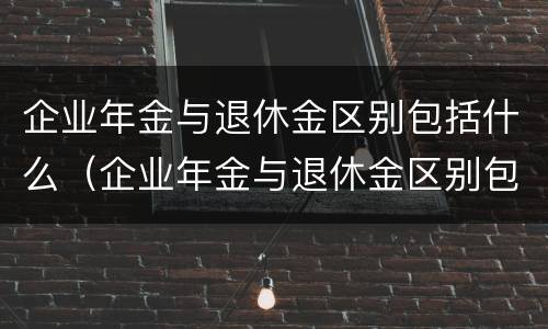 企业年金与退休金区别包括什么（企业年金与退休金区别包括什么内容）